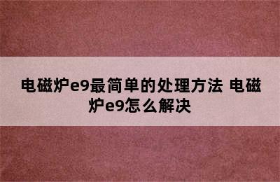 电磁炉e9最简单的处理方法 电磁炉e9怎么解决